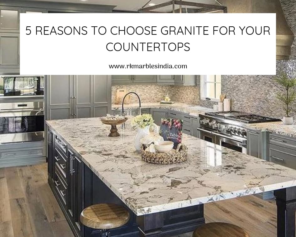 5 REASONS TO CHOOSE GRANITE FOR YOUR COUNTERTOPS